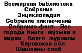 Всемирная библиотека. Собрание. Энциклопедия. Собрание пиключений. Собрание фант - Все города Книги, музыка и видео » Книги, журналы   . Кировская обл.,Шишканы слоб.